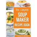 Soup Maker Recipe Book: Soup Recipe Book Soup Maker Cookbook Soup Maker Made Easy Soup Maker Cook Books Soup Maker Recipes: Soup Maker Cookery