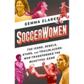 Soccerwomen: The Icons, Rebels, Stars, and Trailblazers Who Transformed the Beautiful Game