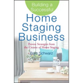 Building a Successful Home Staging Business: Proven Strategies from the Creator of Home Staging