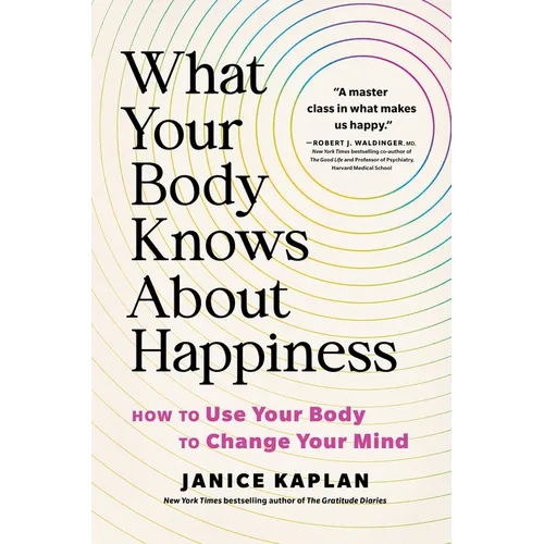 What Your Body Knows about Happiness: How to Use Your Body to Change Your Mind