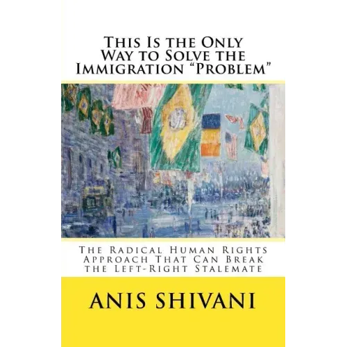 This Is the Only Way to Solve the Immigration "Problem": The Radical Human Rights Approach That Can Break the Left-Right Stalemate
