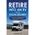 RV Living: Retire Into An RV With Social Security: How To Use Social Security To Live In An RV Full Time