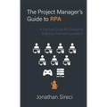 The Project Manager's Guide to RPA: A Practical Guide for Deploying Robotics Process Automation