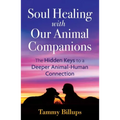 Soul Healing with Our Animal Companions: The Hidden Keys to a Deeper Animal-Human Connection
