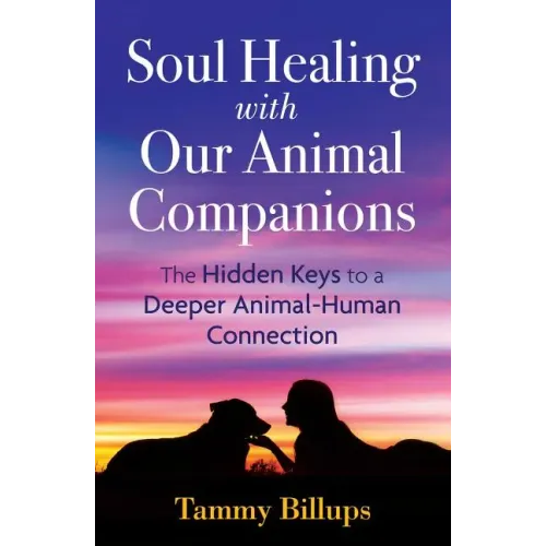 Soul Healing with Our Animal Companions: The Hidden Keys to a Deeper Animal-Human Connection