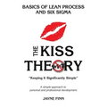 The KISS Theory: Basics of Lean Process and Six Sigma: Keep It Strategically Simple "A simple approach to personal and professional development."