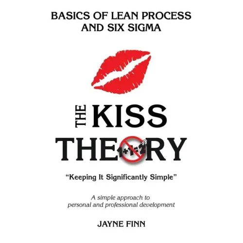 The KISS Theory: Basics of Lean Process and Six Sigma: Keep It Strategically Simple "A simple approach to personal and professional development."