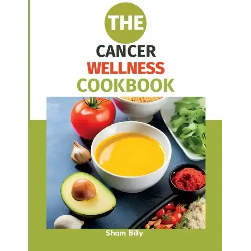 The Cancer Wellness Cookbook: Smart Nutrition and Delicious Recipes for People Living with Cancer