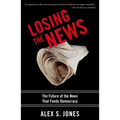 Losing the News: The Future of the News That Feeds Democracy