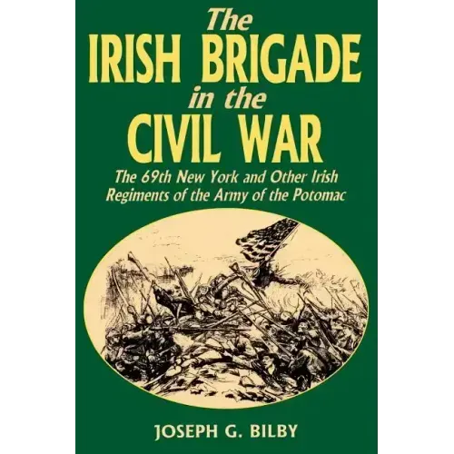 Irish Brigade in the Civil War: The 69th New York and Other Irish Regiments of the Army of the Potomac