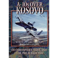 A-10s Over Kosovo: The Victory of Airpower over a Fielded Army as Told by Airmen Who Fought in Operation Allied Force