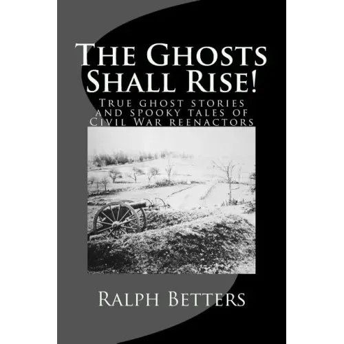 The Ghosts Shall Rise!: True ghost stories and spooky tales of Civil War reenactors