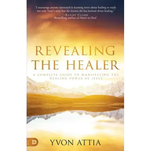 Revealing the Healer: A Complete Guide to Manifesting the Healing Power of Jesus
