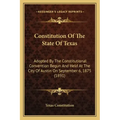 Constitution Of The State Of Texas: Adopted By The Constitutional Convention Begun And Held At The City Of Austin On September 6, 1875 (1891)