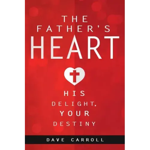 The Father's Heart: His Delight, Your Destiny