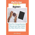 iPad Pro User Guide for Beginners: iPad Pro Comprehensive Manual and User Guide for New iPad Pro Users