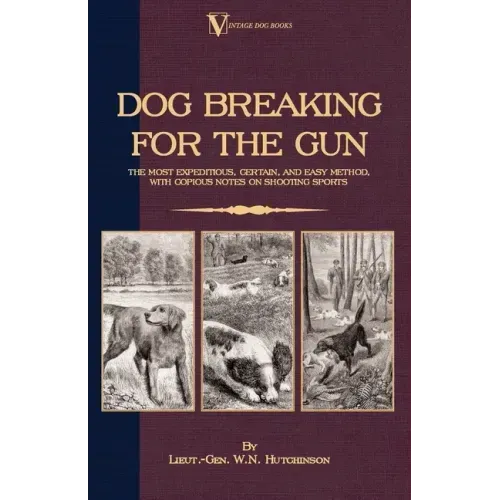 Dog Breaking for the Gun: The Most Expeditious, Certain and Easy Method, with Copious Notes on Shooting Sports
