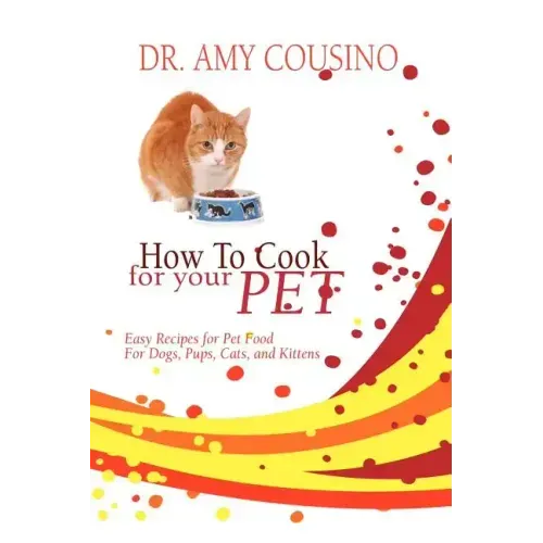 How to Cook for Your Pet: Easy Recipes for Pet Food for Dogs, Pups, Cats, and Kittens