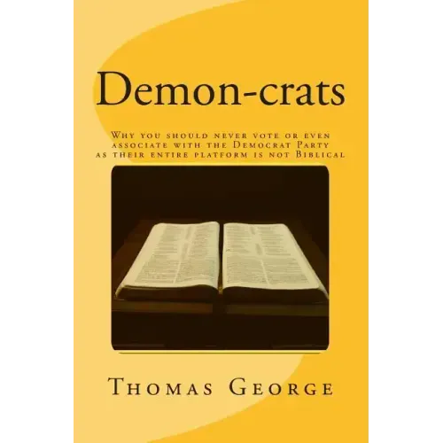 Demon-crats Why you should never vote or even associate with the Democrat Party as their entire platform is not Biblical