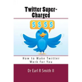 Twitter Super-Charged: How to Make Twitter Work for You