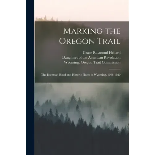 Marking the Oregon Trail: the Bozeman Road and Historic Places in Wyoming, 1908-1920