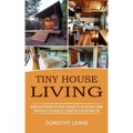 Tiny House Living: Simple and Effective Tiny Home Concepts for You and Your Family (Constructing a Tiny House on a Budget and Living Mortgage Free)