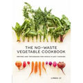 The No-Waste Vegetable Cookbook: Recipes and Techniques for Whole Plant Cooking