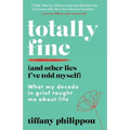 Totally Fine (And Other Lies I've Told Myself): What my decade in grief taught me about life