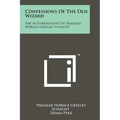Confessions Of The Old Wizard: The Autobiography Of Hjalmar Horace Greeley Schacht