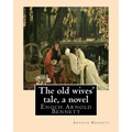 The old wives' tale, By Arnold Bennett A NOVEL: Enoch Arnold Bennett