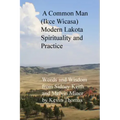 A Common Man (Ikce Wicasa) Modern Lakota Spirituality and Practice: Words and Wisdom from Sidney Keith and Melvin Miner