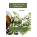 The Healing Remedies: Over 1000 Natural Remedies to Prevent and Cure Common Ailments