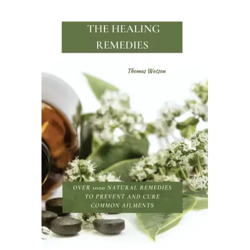 The Healing Remedies: Over 1000 Natural Remedies to Prevent and Cure Common Ailments
