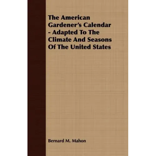The American Gardener's Calendar - Adapted To The Climate And Seasons Of The United States