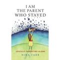 I am the Parent who Stayed: Joyfully parenting alone