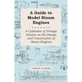 A Guide to Model Steam Engines - A Collection of Vintage Articles on the Design and Construction of Steam Engines