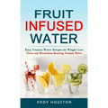 Fruit Infused Water: Easy Vitamin Water Recipes for Weight Loss (Detox and Metabolism Boosting Vitamin Water)
