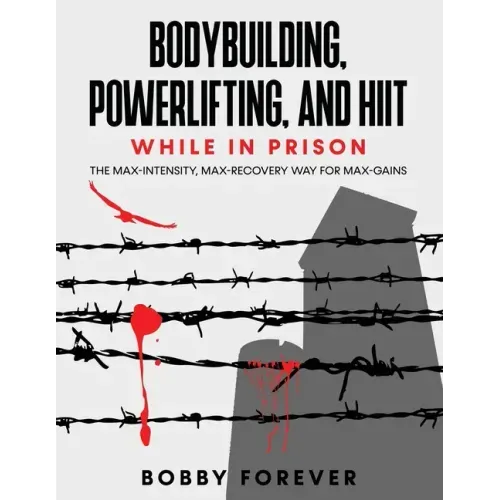 Bodybuilding, Powerlifting, and Hiit While in Prison: The Max-Intensity, Max-Recovery Way for Max-Gains