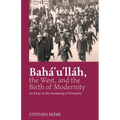 Baha'u'llah, the West, and the Birth of Modernity: An Essay on the Awakening of Humanity