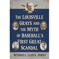 The Louisville Grays and the Myth of Baseball's First Great Scandal