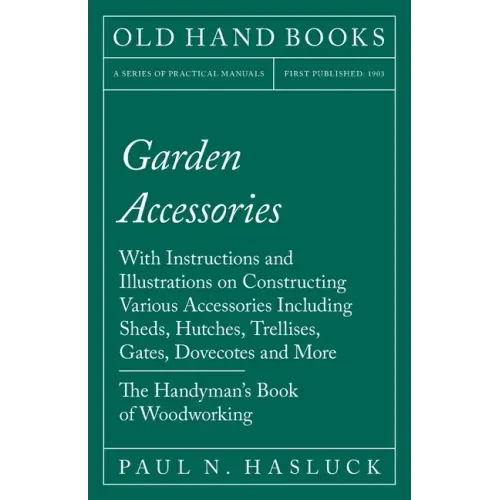 Garden Accessories: With Instructions and Illustrations on Constructing Various Accessories Including Sheds, Hutches, Trellises, Gates, Do