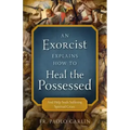 An Exorcist Explains How to Heal the Possessed: And Help Souls Suffering Spiritual Crises