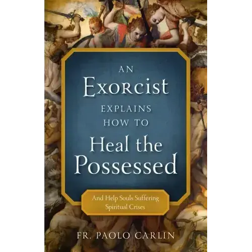 An Exorcist Explains How to Heal the Possessed: And Help Souls Suffering Spiritual Crises