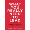 What You Really Need to Lead: The Power of Thinking and Acting Like an Owner