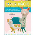 Papier Mache: A Step-By-Step Guide to Creating More Than a Dozen Adorable Projects!