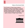 The Guinea or Gold Coast of Africa, Formerly a Colony of Axumites or Ancient Abyssinians in the Reign of King Solomon and the Veritable Ophir of Scrip
