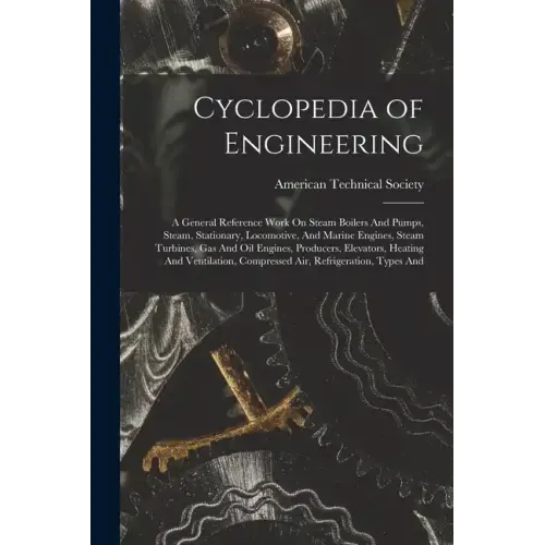 Cyclopedia of Engineering: A General Reference Work On Steam Boilers And Pumps, Steam, Stationary, Locomotive, And Marine Engines, Steam Turbines