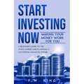Start Investing Now: Making Your Money Work for You: A Beginner's Guide to the Stock Market and Planning a Successful Financial Future