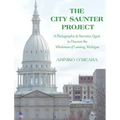 The City Saunter Project: The Photographic & Narrative Quest to Discover the Wholeness of Lansing, Michigan