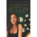 Undressing Bitcoin: A Revealing Guide To The World's Most Revolutionary Asset